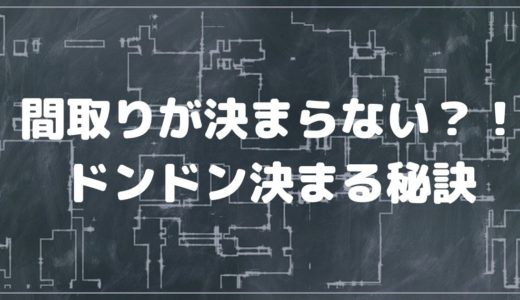 間取りが決まらない！？注文住宅を建てた僕が解説する、効率的に間取りを決める進め方！
