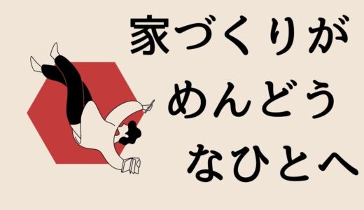 家づくりがめんどくさい！？その理由と楽しくなるための大切なポイントを紹介！