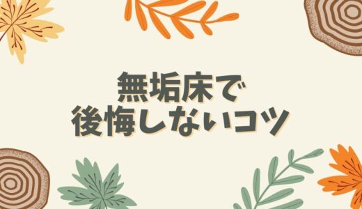 【経験談】無垢床の後悔ポイントまとめ！フローリングとの比較でメリット・デメリットを解説！