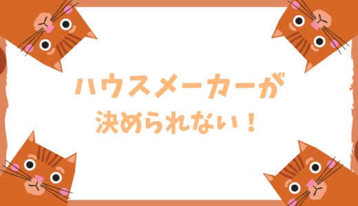 ハウスメーカー・工務店を決められない人必見！【決め方を5ステップで解説】