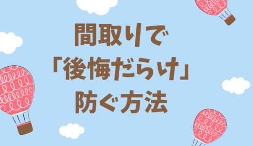 間取りで後悔だらけになる理由５選【注文住宅を建てた僕が解決策も解説】