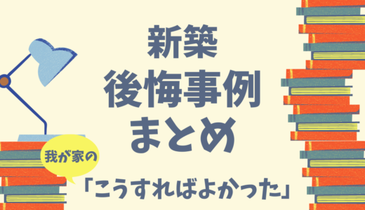 【新築】「こうすればよかった！」我が家の失敗・後悔をブログですべて公開！